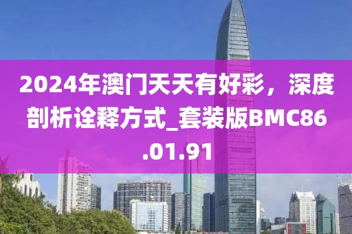 2024年澳門天天有好彩,深度剖析詮釋方式_套裝版BMC86.01.91