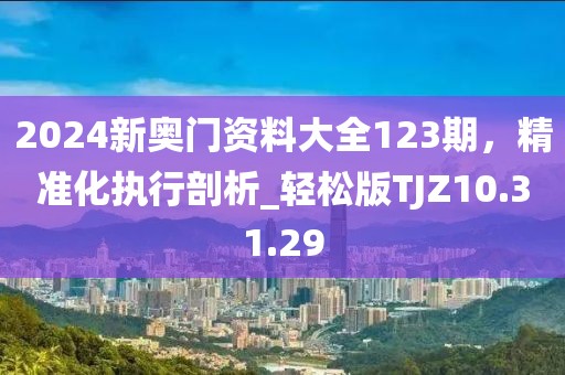 2024新奧門資料大全123期，精準化執行剖析_輕松版TJZ10.31.29
