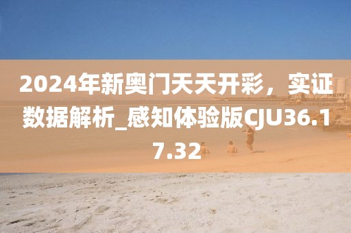 2024年新奧門天天開彩,實(shí)證數(shù)據(jù)解析_感知體驗(yàn)版CJU36.17.32