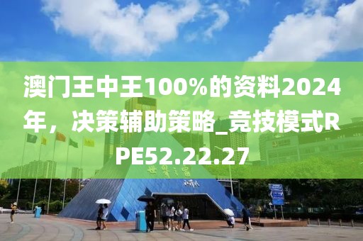 澳門王中王100%的資料2024年,決策輔助策略_競技模式RPE52.22.27