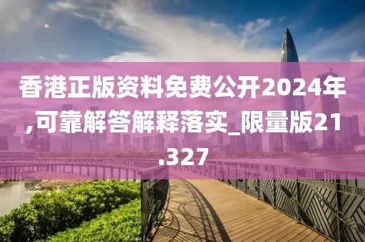 香港正版資料免費公開2024年,可靠解答解釋落實_限量版21.327