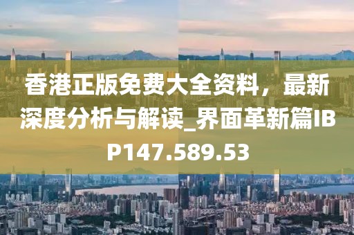 香港正版免費大全資料，最新深度分析與解讀_界面革新篇IBP147.589.53