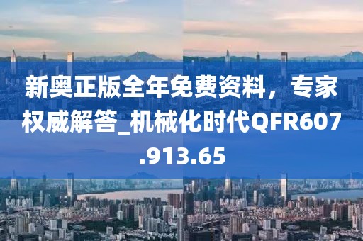 新奧正版全年免費資料，專家權(quán)威解答_機械化時代QFR607.913.65