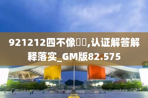 921212四不像論壇,認證解答解釋落實_GM版82.575
