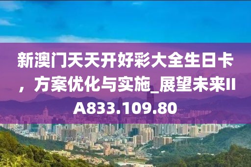 新澳門天天開好彩大全生日卡,方案優化與實施_展望未來IIA833.109.80