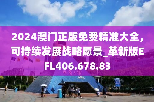 2024澳門正版免費精準大全，可持續發展戰略愿景_革新版EFL406.678.83