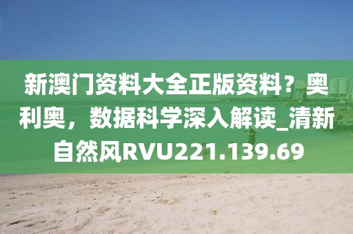 新澳門資料大全正版資料？奧利奧，數據科學深入解讀_清新自然風RVU221.139.69