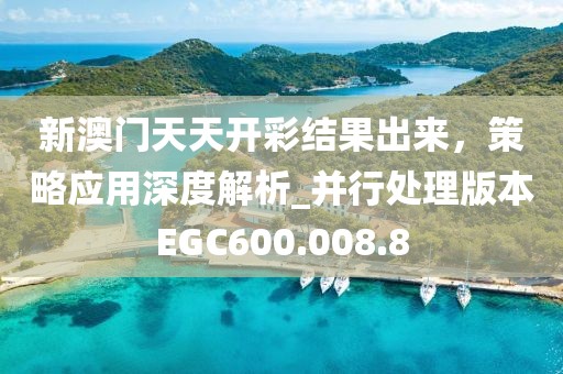 新澳門天天開彩結果出來，策略應用深度解析_并行處理版本EGC600.008.8