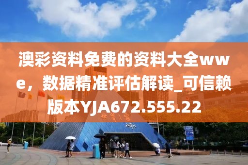 澳彩資料免費(fèi)的資料大全wwe，數(shù)據(jù)精準(zhǔn)評估解讀_可信賴版本YJA672.555.22