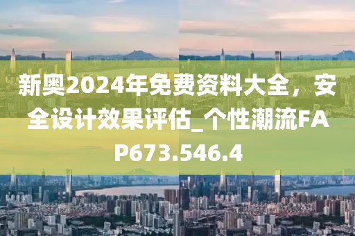 新奧2024年免費資料大全，安全設計效果評估_個性潮流FAP673.546.4