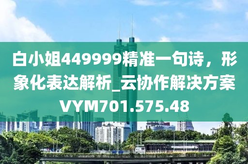 白小姐449999精準一句詩,形象化表達解析_云協作解決方案VYM701.575.48
