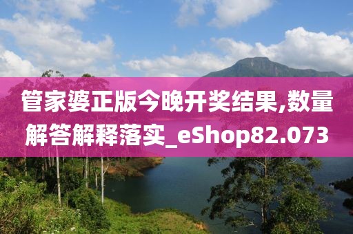 管家婆正版今晚開獎結果,數量解答解釋落實_eShop82.073