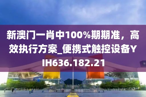 新澳門一肖中100%期期準,高效執行方案_便攜式觸控設備YIH636.182.21