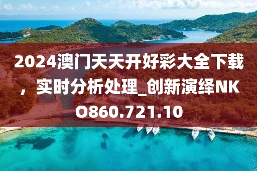 2024澳門天天開好彩大全下載,實時分析處理_創新演繹NKO860.721.10