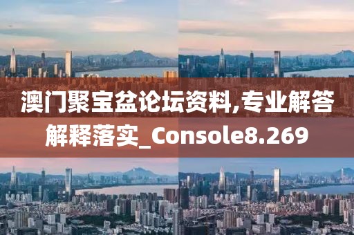 澳門聚寶盆論壇資料,專業解答解釋落實_Console8.269