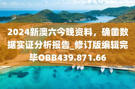 2024新澳六今晚資料,確鑿數據實證分析報告_修訂版編輯完畢OBB439.871.66