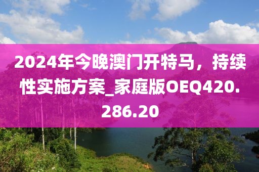 2024年今晚澳門開特馬,持續性實施方案_家庭版OEQ420.286.20