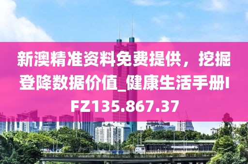新澳精準(zhǔn)資料免費(fèi)提供,挖掘登降數(shù)據(jù)價值_健康生活手冊IFZ135.867.37