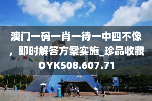 澳門一碼一肖一待一中四不像,即時解答方案實施_珍品收藏OYK508.607.71