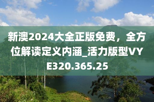 新澳2024大全正版免費，全方位解讀定義內涵_活力版型VYE320.365.25