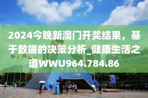 2024今晚新澳門開獎(jiǎng)結(jié)果，基于數(shù)據(jù)的決策分析_健康生活之道WWU964.784.86