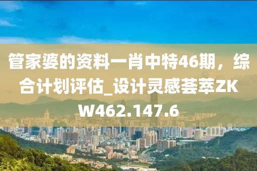 管家婆的資料一肖中特46期,綜合計劃評估_設計靈感薈萃ZKW462.147.6