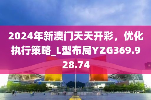 2024年新澳門天天開彩，優化執行策略_L型布局YZG369.928.74