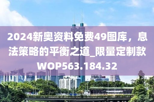 2024新奧資料免費49圖庫，息法策略的平衡之道_限量定制款WOP563.184.32