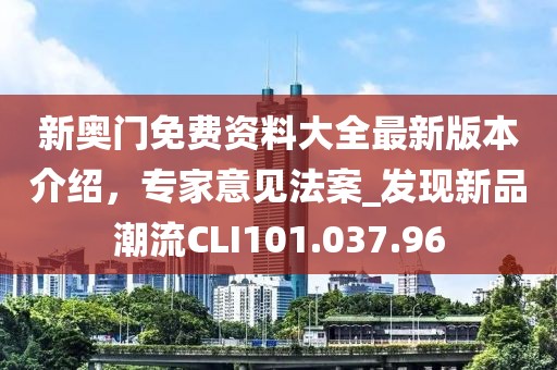 新奧門免費資料大全最新版本介紹，專家意見法案_發現新品潮流CLI101.037.96
