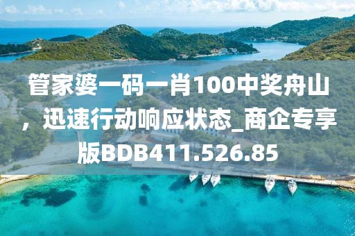 管家婆一碼一肖100中獎舟山，迅速行動響應狀態_商企專享版BDB411.526.85
