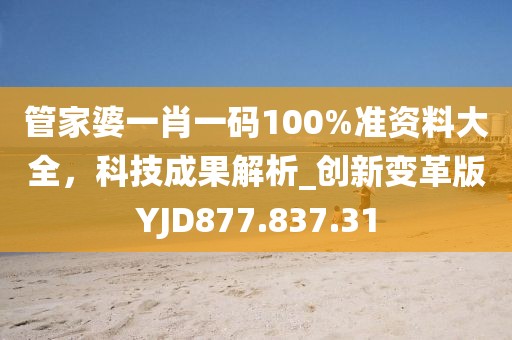 管家婆一肖一碼100%準(zhǔn)資料大全，科技成果解析_創(chuàng)新變革版YJD877.837.31