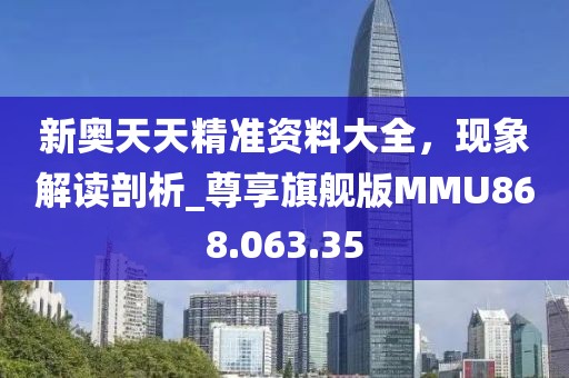 新奧天天精準資料大全，現象解讀剖析_尊享旗艦版MMU868.063.35