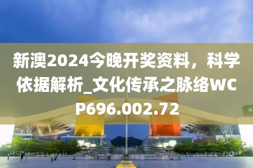 新澳2024今晚開獎資料,科學依據(jù)解析_文化傳承之脈絡WCP696.002.72