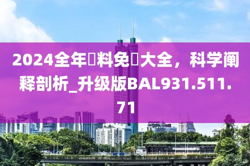 2024全年資料免費(fèi)大全,科學(xué)闡釋剖析_升級(jí)版BAL931.511.71