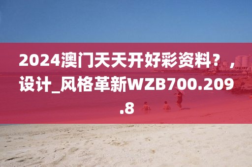 2024澳門(mén)天天開(kāi)好彩資料？，設(shè)計(jì)_風(fēng)格革新WZB700.209.8