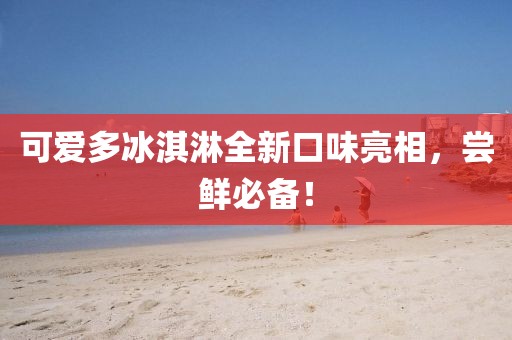 可愛多冰淇淋全新口味亮相，嘗鮮必備！