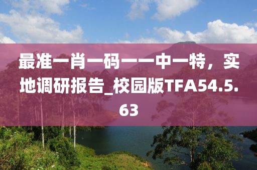 最準一肖一碼一一中一特，實地調研報告_校園版TFA54.5.63