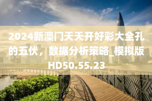 2024新澳門天天開好彩大全孔的五伏，數據分析策略_模擬版HD50.55.23
