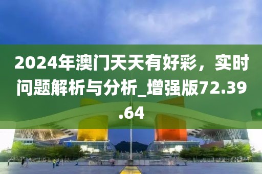 2024年澳門天天有好彩，實(shí)時(shí)問題解析與分析_增強(qiáng)版72.39.64
