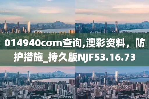 014940cσm查詢,澳彩資料，防護(hù)措施_持久版NJF53.16.73