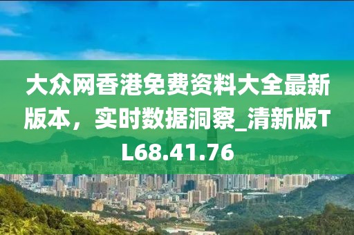 大眾網(wǎng)香港免費(fèi)資料大全最新版本，實(shí)時(shí)數(shù)據(jù)洞察_清新版TL68.41.76