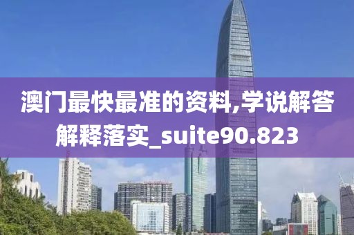 澳門最快最準的資料,學說解答解釋落實_suite90.823