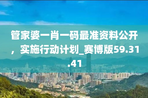 管家婆一肖一碼最準資料公開，實施行動計劃_賽博版59.31.41