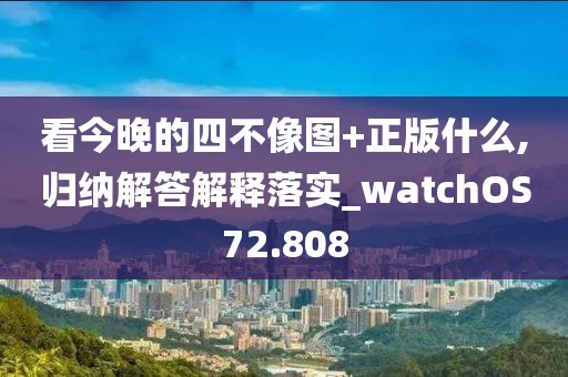 看今晚的四不像圖+正版什么,歸納解答解釋落實(shí)_watchOS72.808