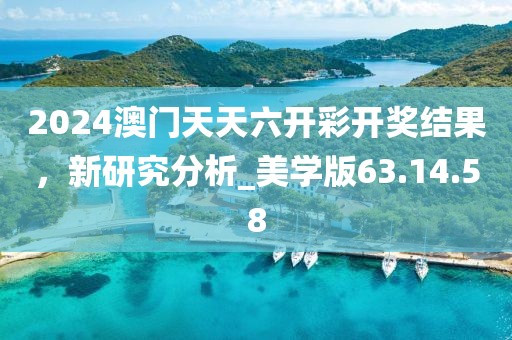 2024澳門天天六開彩開獎結果，新研究分析_美學版63.14.58