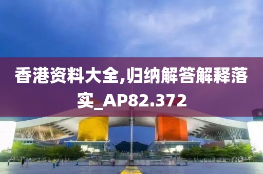 香港資料大全,歸納解答解釋落實_AP82.372