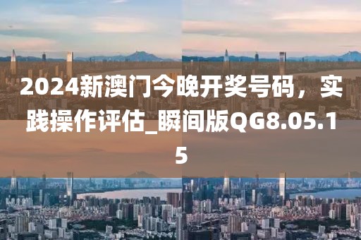 2024新澳門今晚開獎號碼，實踐操作評估_瞬間版QG8.05.15