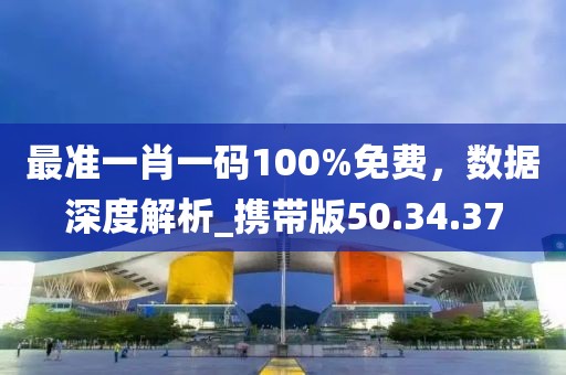 最準一肖一碼100%免費，數(shù)據(jù)深度解析_攜帶版50.34.37