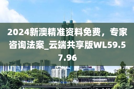 2024新澳精準資料免費，專家咨詢法案_云端共享版WL59.57.96