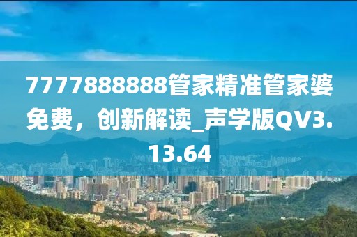 7777888888管家精準(zhǔn)管家婆免費(fèi)，創(chuàng)新解讀_聲學(xué)版QV3.13.64